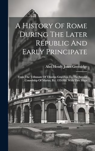 9781019483015: A History Of Rome During The Later Republic And Early Principate: From The Tribunate Of Tiberius Gracchus To The Second Consulship Of Marius, B.c. 133-104. With Two Maps