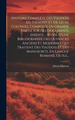 Imagen de archivo de Histoire Compl?te Des Vaudois Du Pi?mont Et De Leurs Colonies, Compos?e En Grande Partie Sur Des Documents In?dits . Suivie D'une Bibliographie Des Ouvrages Anciens Et Modernes Qui Traitent Des Vaudois Et Des Manuscrits, En Langue Romane, Ou Ils. a la venta por PBShop.store US