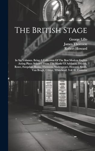 Stock image for The British Stage: In Six Volumes. Being A Collection Of The Best Modern English Acting Plays: Selected From The Works Of Addisson, Dryden, Rowe, . Brugh, Cibber, Whitehead. Vol. Iii. Contains for sale by Ria Christie Collections