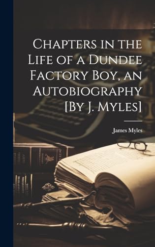 Imagen de archivo de Chapters in the Life of a Dundee Factory Boy, an Autobiography [By J. Myles] a la venta por PBShop.store US