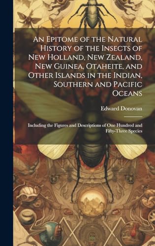Stock image for An An Epitome of the Natural History of the Insects of New Holland, New Zealand, New Guinea, Otaheite, and Other Islands in the Indian, Southern and Pacific Oceans for sale by PBShop.store US