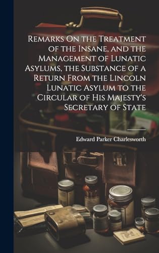 Stock image for Remarks On the Treatment of the Insane, and the Management of Lunatic Asylums, the Substance of a Return From the Lincoln Lunatic Asylum to the Circul for sale by GreatBookPrices