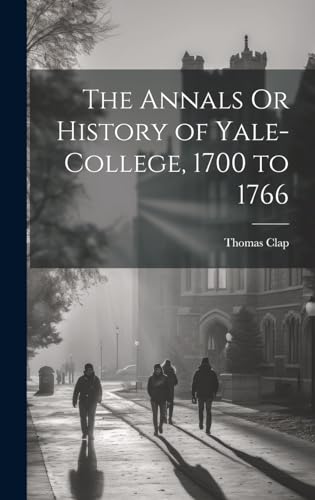 Beispielbild fr The The Annals Or History of Yale-College, 1700 to 1766 zum Verkauf von PBShop.store US