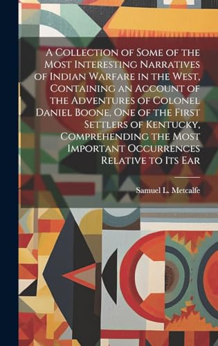 Stock image for A A Collection of Some of the Most Interesting Narratives of Indian Warfare in the West, Containing an Account of the Adventures of Colonel Daniel Boone, one of the First Settlers of Kentucky, Comprehending the Most Important Occurrences Relative to its Ear for sale by PBShop.store US