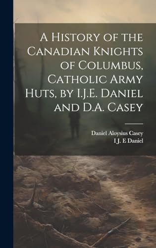 Stock image for A A History of the Canadian Knights of Columbus, Catholic Army Huts, by I.J.E. Daniel and D.A. Casey for sale by PBShop.store US