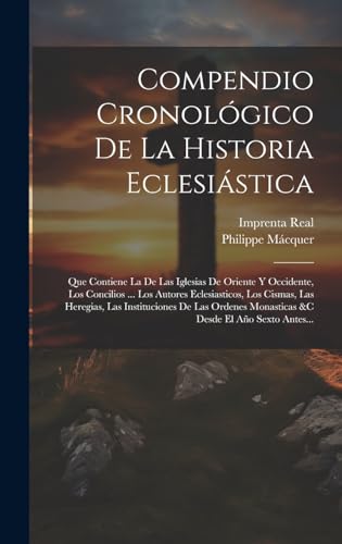 Imagen de archivo de COMPENDIO CRONOLGICO DE LA HISTORIA ECLESISTICA. QUE CONTIENE LA DE LAS IGLESIAS DE ORIENTE Y OCCIDENTE, LOS CONCILIOS . LOS AUTORES ECLESIASTICOS, LOS CISMAS, LAS HEREGIAS, LAS INSTITUCIONES DE LAS ORDENES MONASTICAS &C DESDE EL AO SEXTO ANTES a la venta por KALAMO LIBROS, S.L.