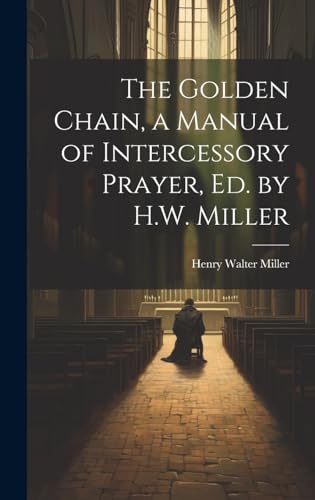 Stock image for The The Golden Chain, a Manual of Intercessory Prayer, Ed. by H.W. Miller for sale by PBShop.store US