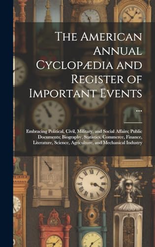 Stock image for The American Annual Cyclopædia and Register of Important Events .: Embracing Political, Civil, Military, and Social Affairs; Public Documents; Biography, Statistics, Commerce, Finance, Literature, Science, Agriculture, and Mechanical Industry for sale by THE SAINT BOOKSTORE