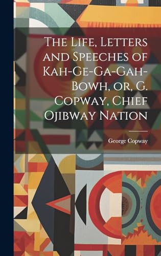 9781019514047: The Life, Letters and Speeches of Kah-ge-ga-gah-bowh, or, G. Copway, Chief Ojibway Nation