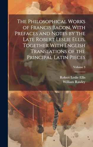 Imagen de archivo de The The Philosophical Works of Francis Bacon, With Prefaces and Notes by the Late Robert Leslie Ellis, Together With English Translations of the Principal Latin Pieces; Volume 3 a la venta por PBShop.store US