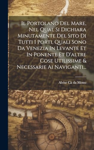 Stock image for Il Portolano Del Mare, Nel Qual Si Dichiara Minutamente Del Sito Di Tutti I Porti, Quali Sono Da Venezia In Levante Et In Ponente Et D'altre Cose Utilissime & Necessarie Ai Naviganti. for sale by THE SAINT BOOKSTORE