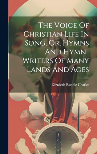 Imagen de archivo de The The Voice Of Christian Life In Song, Or, Hymns And Hymn-writers Of Many Lands And Ages a la venta por PBShop.store US