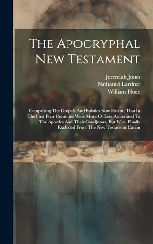 Stock image for The Apocryphal New Testament: Comprising The Gospels And Epistles Now Extant, That In The First Four Centuries Were More Or Less Accredited To The . Finally Excluded From The New Testament Canon for sale by Ria Christie Collections