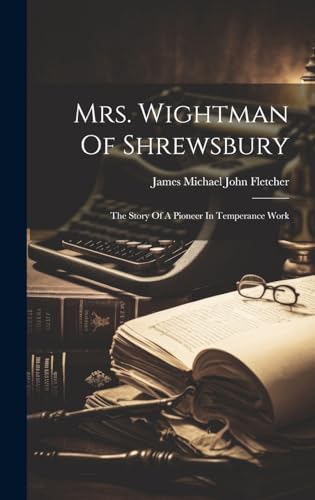 Imagen de archivo de Mrs. Wightman Of Shrewsbury: The Story Of A Pioneer In Temperance Work a la venta por THE SAINT BOOKSTORE