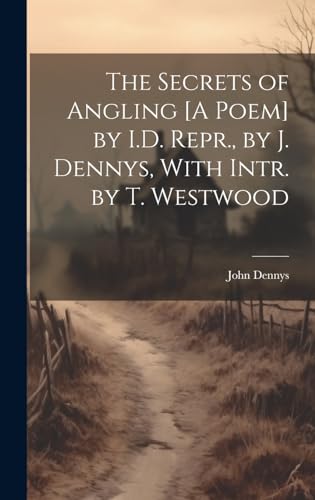 Imagen de archivo de The The Secrets of Angling [A Poem] by I.D. Repr., by J. Dennys, With Intr. by T. Westwood a la venta por PBShop.store US