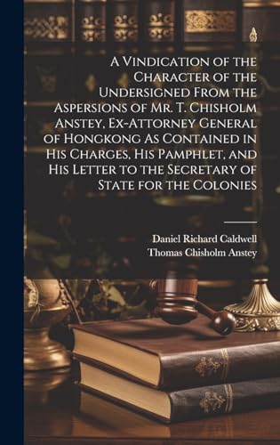 Stock image for A Vindication of the Character of the Undersigned From the Aspersions of Mr. T. Chisholm Anstey, Ex-Attorney General of Hongkong As Contained in His . to the Secretary of State for the Colonies for sale by Ria Christie Collections