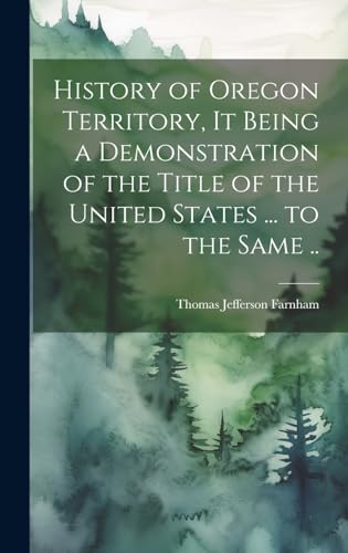 Imagen de archivo de History of Oregon Territory, it Being a Demonstration of the Title of the United States . to the Same . a la venta por PBShop.store US