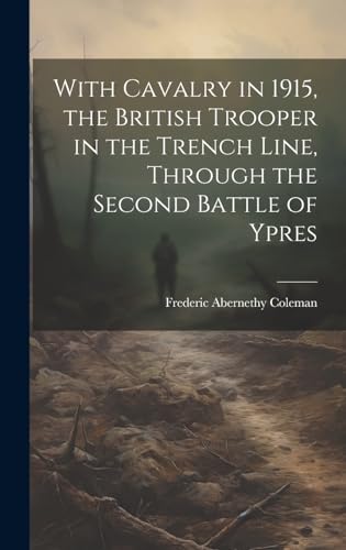 Stock image for With Cavalry in 1915, the British Trooper in the Trench Line, Through the Second Battle of Ypres for sale by PBShop.store US