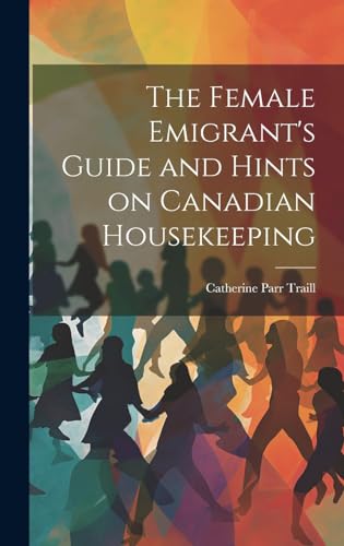 Beispielbild fr The The Female Emigrant's Guide and Hints on Canadian Housekeeping zum Verkauf von PBShop.store US