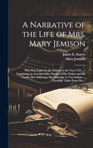 Stock image for A Narrative of the Life of Mrs. Mary Jemison [microform]: Who Was Taken by the Indians, in the Year 1755 .: Containing an Account of the Murder of H for sale by GreatBookPrices