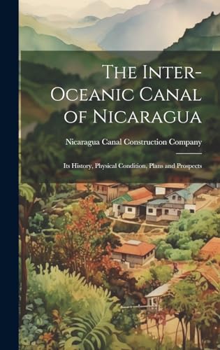 9781019531112: The Inter-Oceanic Canal of Nicaragua: Its History, Physical Condition, Plans and Prospects