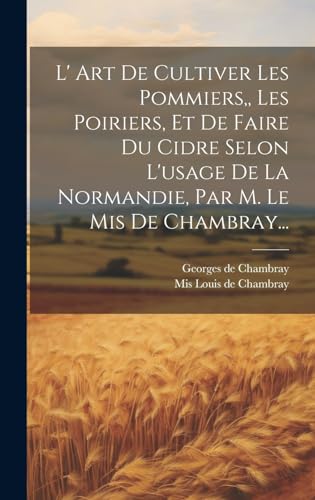 Stock image for L' Art De Cultiver Les Pommiers, Les Poiriers, Et De Faire Du Cidre Selon L'usage De La Normandie, Par M. Le Mis De Chambray. for sale by PBShop.store US