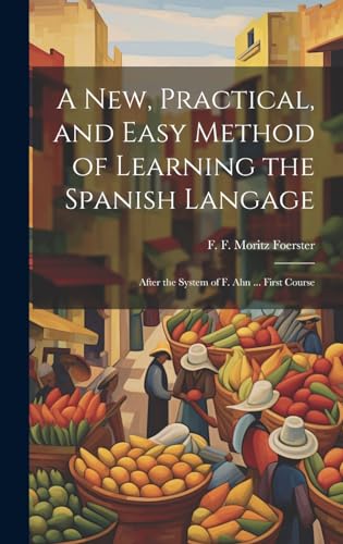 Imagen de archivo de A New, Practical, and Easy Method of Learning the Spanish Langage: After the System of F. Ahn . First Course a la venta por THE SAINT BOOKSTORE