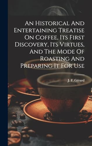 Stock image for An Historical And Entertaining Treatise On Coffee, Its First Discovery, Its Virtues, And The Mode Of Roasting And Preparing It For Use for sale by Ria Christie Collections