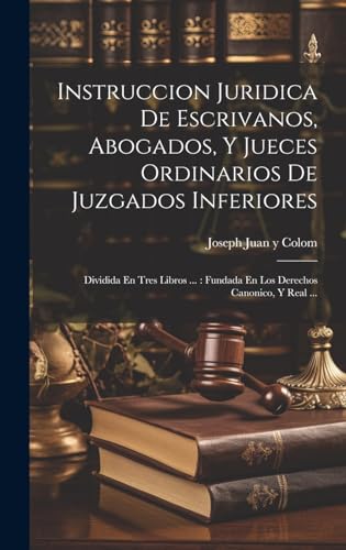 Beispielbild fr INSTRUCCION JURIDICA DE ESCRIVANOS, ABOGADOS, Y JUECES ORDINARIOS DE JUZGADOS INFERIORES. DIVIDIDA EN TRES LIBROS . : FUNDADA EN LOS DERECHOS CANONICO, Y REAL . zum Verkauf von KALAMO LIBROS, S.L.