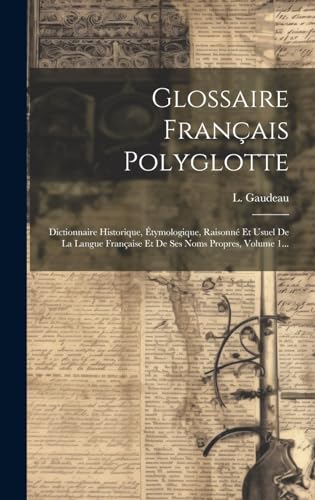 9781019549087: Glossaire Franais Polyglotte: Dictionnaire Historique, tymologique, Raisonn Et Usuel De La Langue Franaise Et De Ses Noms Propres, Volume 1...