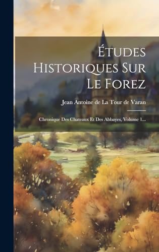 Stock image for  tudes Historiques Sur Le Forez: Chronique Des Chateaux Et Des Abbayes, Volume 1. for sale by THE SAINT BOOKSTORE