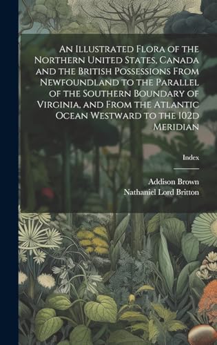 Stock image for An An Illustrated Flora of the Northern United States, Canada and the British Possessions From Newfoundland to the Parallel of the Southern Boundary of Virginia, and From the Atlantic Ocean Westward to the 102d Meridian; Index for sale by PBShop.store US