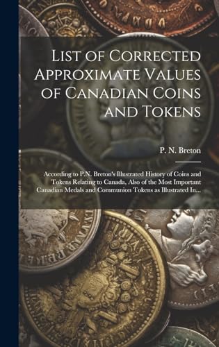 Beispielbild fr List of Corrected Approximate Values of Canadian Coins and Tokens [microform]: According to P.N. Breton's Illustrated History of Coins and Tokens Relating to Canada, Also of the Most Important Canadian Medals and Communion Tokens as Illustrated In. zum Verkauf von THE SAINT BOOKSTORE