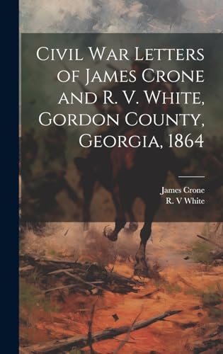 Imagen de archivo de Civil War Letters of James Crone and R. V. White, Gordon County, Georgia, 1864 a la venta por PBShop.store US