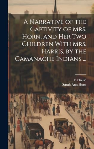 Imagen de archivo de A A Narrative of the Captivity of Mrs. Horn, and Her Two Children With Mrs. Harris, by the Camanache Indians . a la venta por PBShop.store US