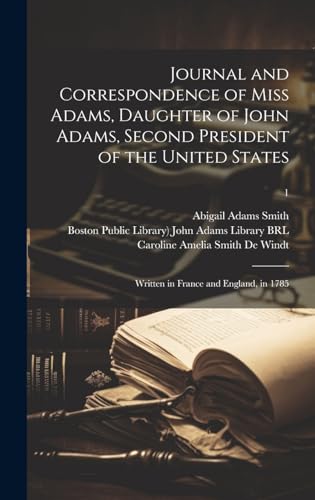 9781019561423: Journal and Correspondence of Miss Adams, Daughter of John Adams, Second President of the United States: Written in France and England, in 1785; 1
