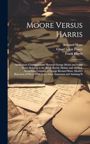 Stock image for Moore Versus Harris: An Intimate Correspondence Between George Moore and Frank Harris Relating to the Brook Kerith, Heloise and Abelard, Astonishing . Wilde as an Artist, Important and Amazing St for sale by Ria Christie Collections