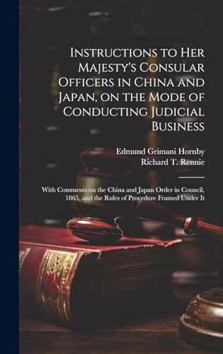 Stock image for Instructions to Her Majesty's Consular Officers in China and Japan, on the Mode of Conducting Judicial Business for sale by PBShop.store US