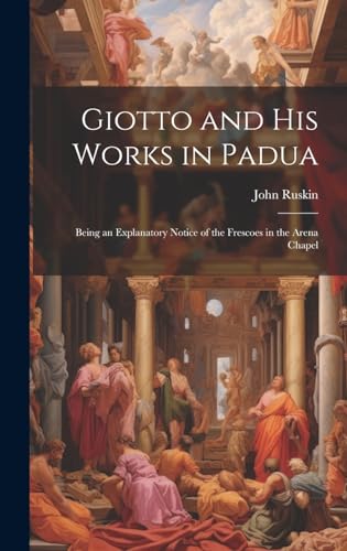 Stock image for Giotto and his Works in Padua: Being an Explanatory Notice of the Frescoes in the Arena Chapel for sale by THE SAINT BOOKSTORE