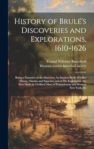 Imagen de archivo de History of Brul's Discoveries and Explorations, 1610-1626: Being a Narrative of the Discovery, by Stephen Brul of Lakes Huron, Ontario and Superior; . of Pennsylvania and Western New York, Als a la venta por Ria Christie Collections