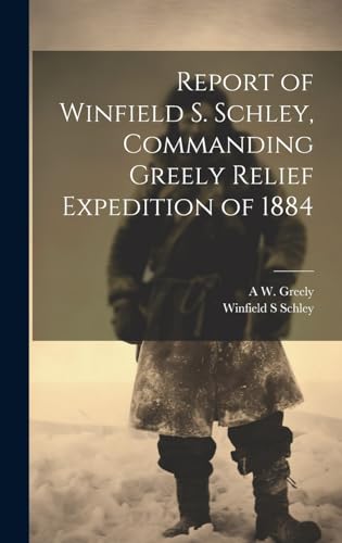 Stock image for Report of Winfield S. Schley, Commanding Greely Relief Expedition of 1884 for sale by PBShop.store US