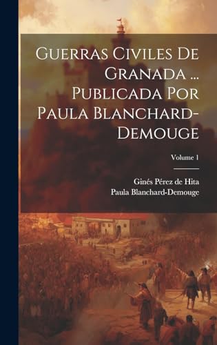 Stock image for Guerras civiles de Granada . Publicada por Paula Blanchard-Demouge; Volume 1 (Spanish Edition) for sale by Ria Christie Collections