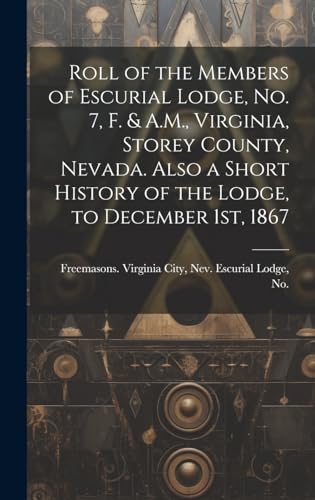 Beispielbild fr Roll of the Members of Escurial Lodge, No. 7, F. & A.M., Virginia, Storey County, Nevada. Also a Short History of the Lodge, to December 1st, 1867 zum Verkauf von THE SAINT BOOKSTORE