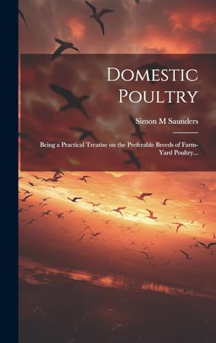 Imagen de archivo de Domestic Poultry: Being a Practical Treatise on the Preferable Breeds of Farm-yard Poultry. a la venta por THE SAINT BOOKSTORE