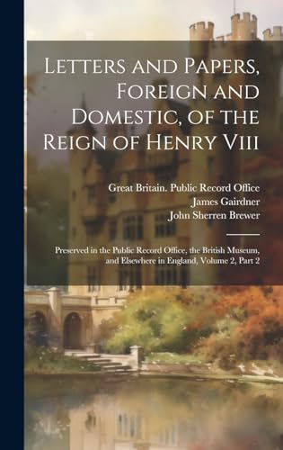 Stock image for Letters and Papers, Foreign and Domestic, of the Reign of Henry Viii: Preserved in the Public Record Office, the British Museum, and Elsewhere in England, Volume 2, part 2 for sale by Ria Christie Collections