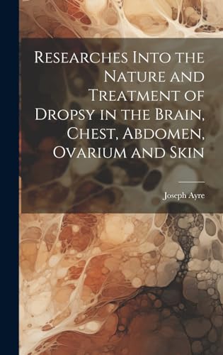 Imagen de archivo de Researches Into the Nature and Treatment of Dropsy in the Brain, Chest, Abdomen, Ovarium and Skin a la venta por PBShop.store US