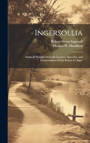 Stock image for Ingersollia: Gems of Thought From the Lectures, Speeches, and Conversations of Col. Robert G. Inger for sale by Ria Christie Collections