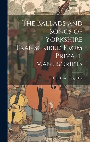 Beispielbild fr The The Ballads and Songs of Yorkshire Transcribed From Private Manuscripts zum Verkauf von PBShop.store US