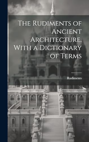 Stock image for The Rudiments of Ancient Architecture. With a Dictionary of Terms for sale by Ria Christie Collections