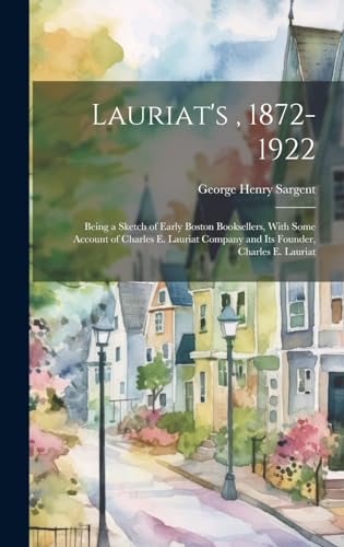 9781019628751: Lauriat's , 1872-1922: Being a Sketch of Early Boston Booksellers, With Some Account of Charles E. Lauriat Company and Its Founder, Charles E. Lauriat